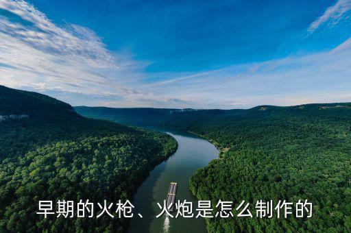 早期的火槍、火炮是怎么制作的