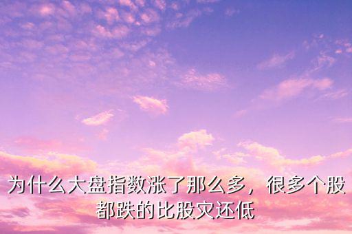 為什么大盤指數(shù)漲了那么多，很多個股都跌的比股災(zāi)還低