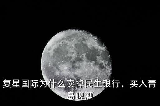 復(fù)星國(guó)際為什么賣掉民生銀行，買入青島啤酒