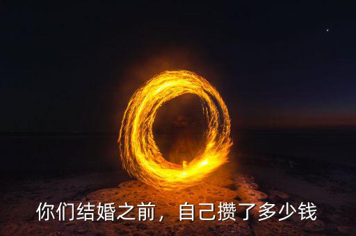 你們結(jié)婚之前，自己攢了多少錢