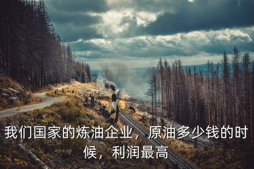 我們國家的煉油企業(yè)，原油多少錢的時候，利潤最高
