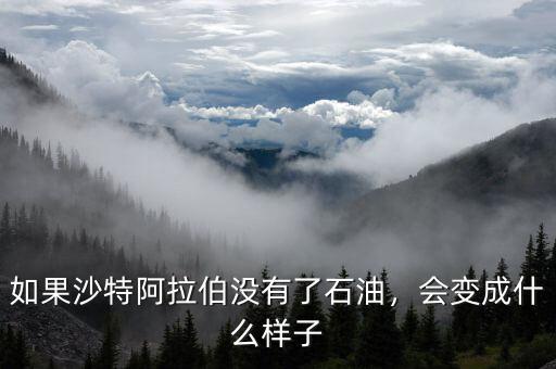 如果沙特阿拉伯沒有了石油，會變成什么樣子