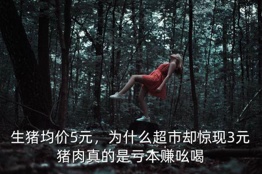 生豬均價5元，為什么超市卻驚現3元豬肉真的是虧本賺吆喝