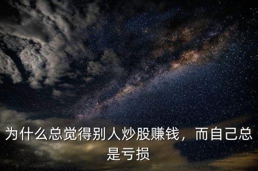 炒股為什么老是虧錢(qián),為什么總覺(jué)得別人炒股賺錢(qián)