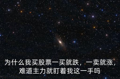 為什么我買股票一買就跌，一賣就漲，難道主力就盯著我這一手嗎