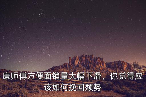 康師傅方便面銷量大幅下滑，你覺得應(yīng)該如何挽回頹勢(shì)