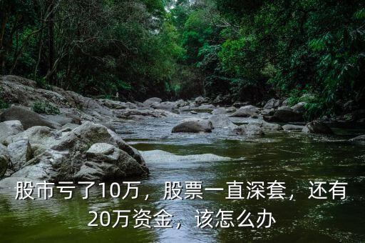 股市虧了10萬，股票一直深套，還有20萬資金，該怎么辦