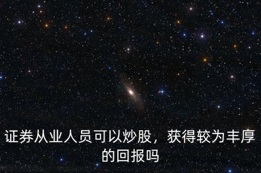 證券從業(yè)人員可以炒股，獲得較為豐厚的回報(bào)嗎