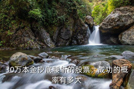 30萬本金抄底腰斬的股票，成功的概率有多大