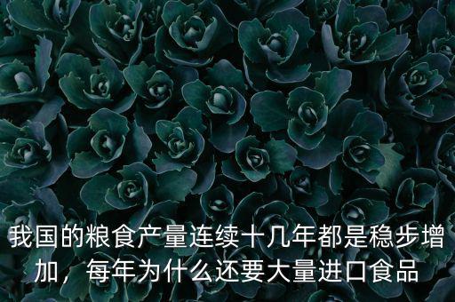 我國(guó)的糧食產(chǎn)量連續(xù)十幾年都是穩(wěn)步增加，每年為什么還要大量進(jìn)口食品