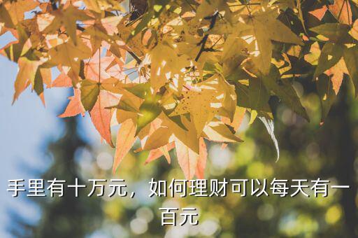 手里有十萬元，如何理財(cái)可以每天有一百元