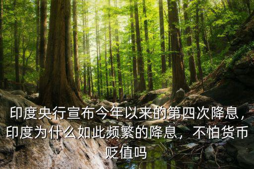 印度央行宣布今年以來的第四次降息，印度為什么如此頻繁的降息，不怕貨幣貶值嗎