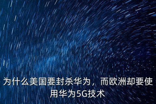 為什么美國(guó)要封殺華為，而歐洲卻要使用華為5G技術(shù)