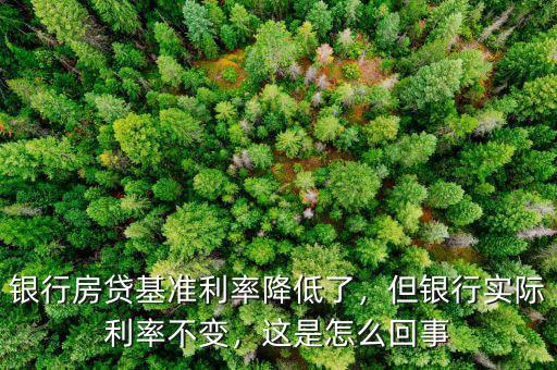 銀行房貸基準利率降低了，但銀行實際利率不變，這是怎么回事