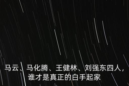 馬云、馬化騰、王健林、劉強東四人，誰才是真正的白手起家