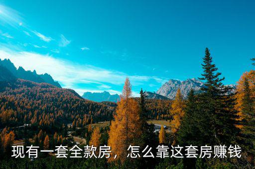 現(xiàn)有一套全款房，怎么靠這套房賺錢(qián)