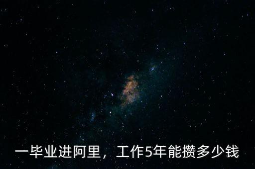 一畢業(yè)進阿里，工作5年能攢多少錢