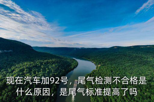 現(xiàn)在汽車加92號，尾氣檢測不合格是什么原因，是尾氣標(biāo)準(zhǔn)提高了嗎