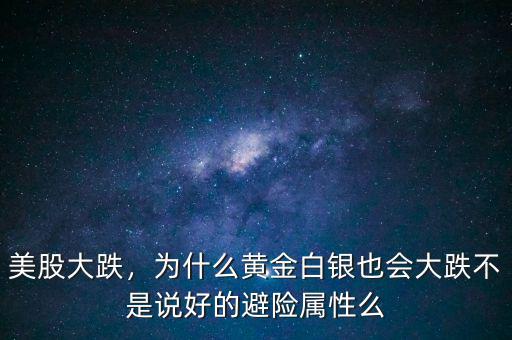 美股大跌，為什么黃金白銀也會(huì)大跌不是說好的避險(xiǎn)屬性么