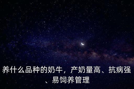 養(yǎng)什么品種的奶牛，產(chǎn)奶量高、抗病強、易飼養(yǎng)管理