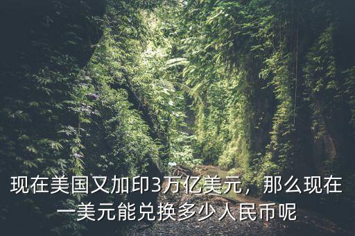 現(xiàn)在美國(guó)又加印3萬(wàn)億美元，那么現(xiàn)在一美元能兌換多少人民幣呢
