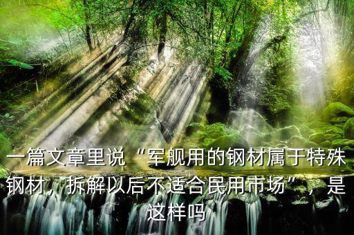 一篇文章里說“軍艦用的鋼材屬于特殊鋼材，拆解以后不適合民用市場”，是這樣嗎
