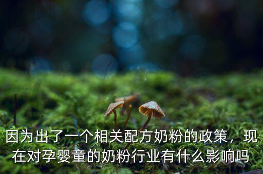 因為出了一個相關(guān)配方奶粉的政策，現(xiàn)在對孕嬰童的奶粉行業(yè)有什么影響嗎