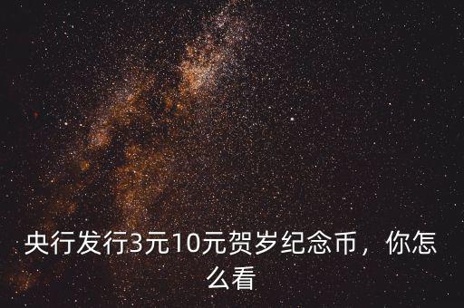 央行發(fā)行3元10元賀歲紀(jì)念幣，你怎么看