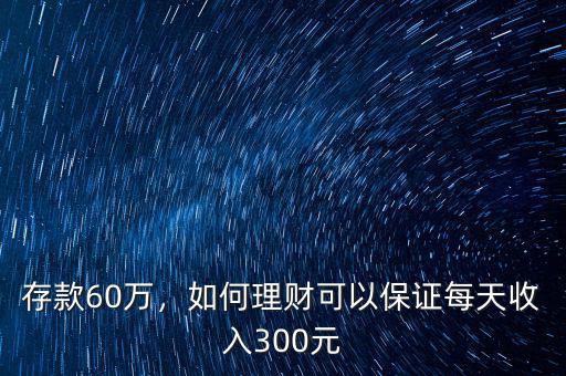 存款60萬，如何理財可以保證每天收入300元