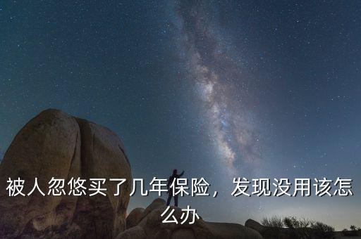 被人忽悠買(mǎi)了幾年保險(xiǎn)，發(fā)現(xiàn)沒(méi)用該怎么辦