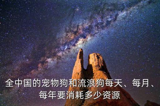 全中國的寵物狗和流浪狗每天、每月、每年要消耗多少資源