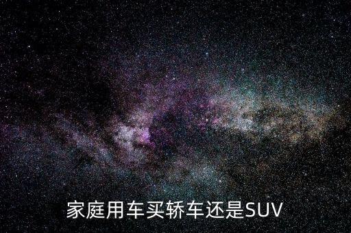 家庭用車買(mǎi)轎車還是SUV