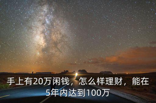 手上有20萬(wàn)閑錢，怎么樣理財(cái)，能在5年內(nèi)達(dá)到100萬(wàn)