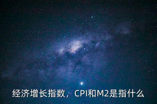 經(jīng)濟(jì)增長指數(shù)，CPI和M2是指什么