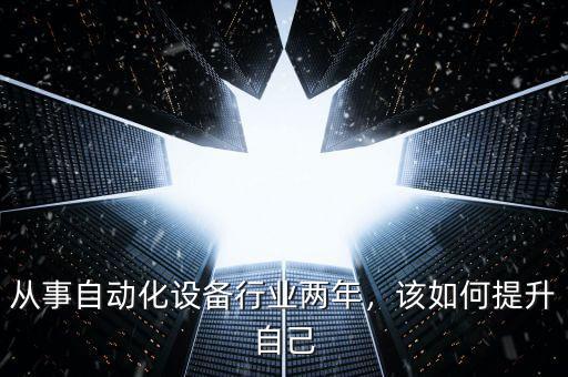 從事自動(dòng)化設(shè)備行業(yè)兩年，該如何提升自己