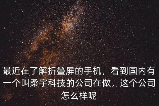 最近在了解折疊屏的手機(jī)，看到國內(nèi)有一個叫柔宇科技的公司在做，這個公司怎么樣呢