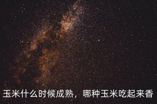 玉米什么時(shí)候成熟，哪種玉米吃起來(lái)香