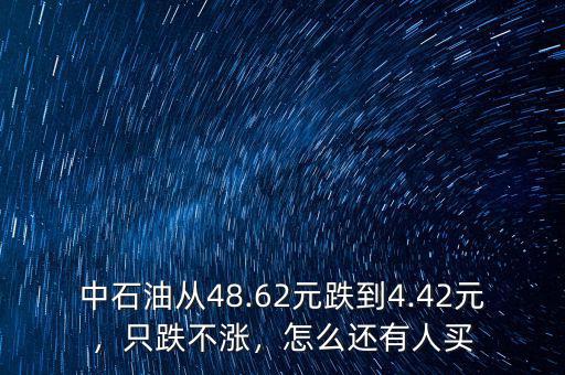 中石油從48.62元跌到4.42元，只跌不漲，怎么還有人買