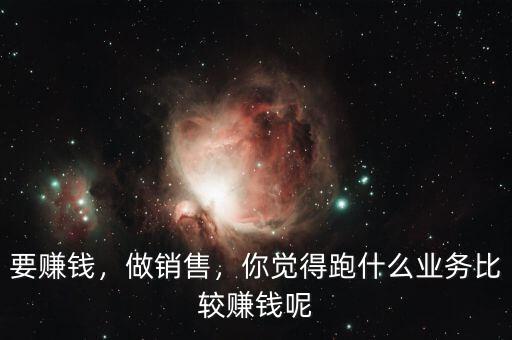 要賺錢，做銷售，你覺得跑什么業(yè)務比較賺錢呢