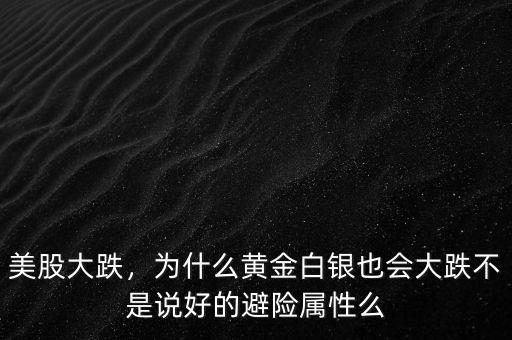 美股大跌，為什么黃金白銀也會(huì)大跌不是說(shuō)好的避險(xiǎn)屬性么