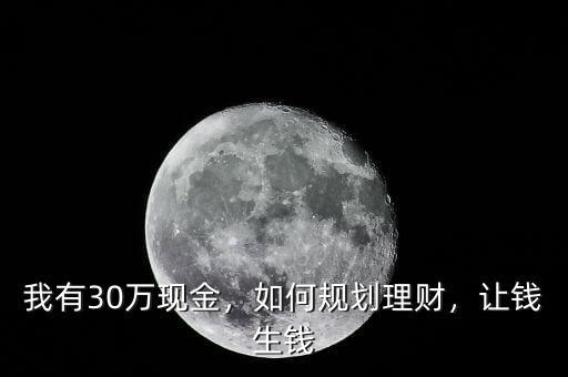 我有30萬現(xiàn)金，如何規(guī)劃理財(cái)，讓錢生錢