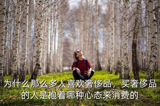 為什么那么多人喜歡奢侈品，買(mǎi)奢侈品的人是抱著哪種心態(tài)來(lái)消費(fèi)的