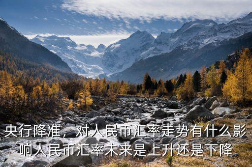 央行降準(zhǔn)，對人民幣匯率走勢有什么影響人民幣匯率未來是上升還是下降