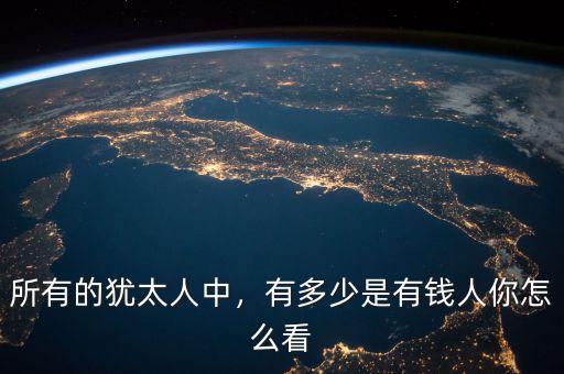 所有的猶太人中，有多少是有錢人你怎么看