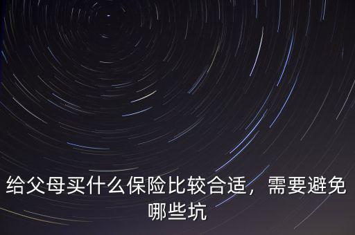 給父母買什么保險比較合適，需要避免哪些坑
