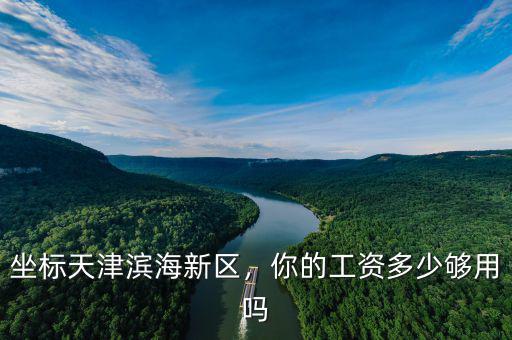 坐標(biāo)天津濱海新區(qū)，你的工資多少夠用嗎