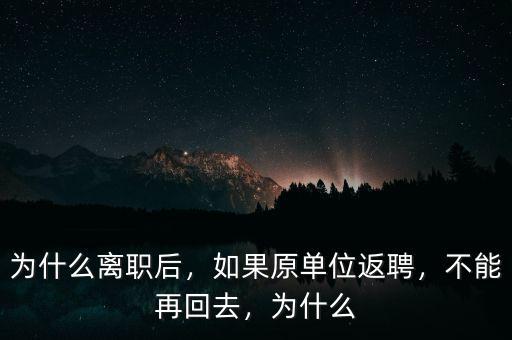 為什么離職后，如果原單位返聘，不能再回去，為什么