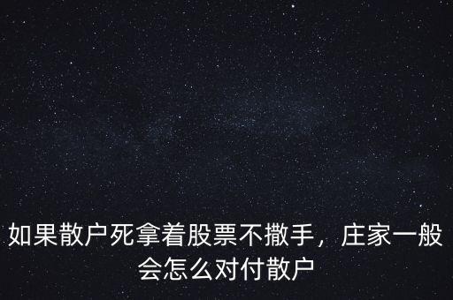 如果散戶死拿著股票不撒手，莊家一般會怎么對付散戶