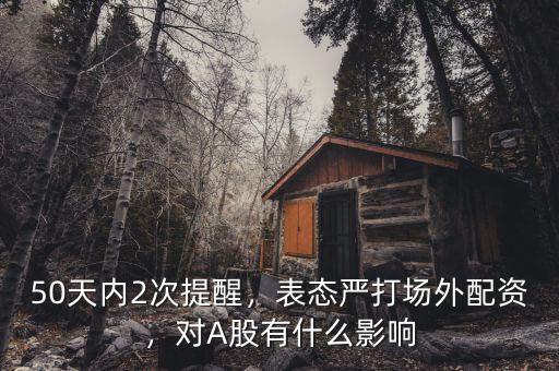 50天內(nèi)2次提醒，表態(tài)嚴(yán)打場(chǎng)外配資，對(duì)A股有什么影響
