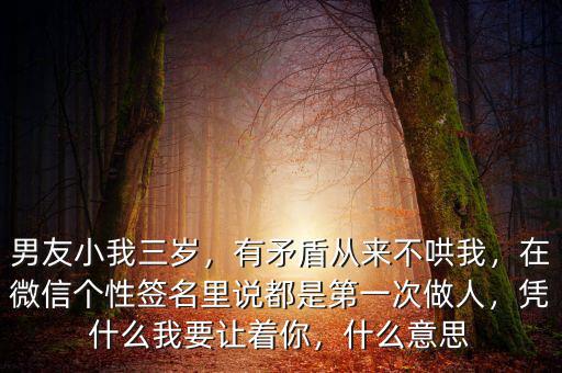 男友小我三歲，有矛盾從來不哄我，在微信個(gè)性簽名里說都是第一次做人，憑什么我要讓著你，什么意思